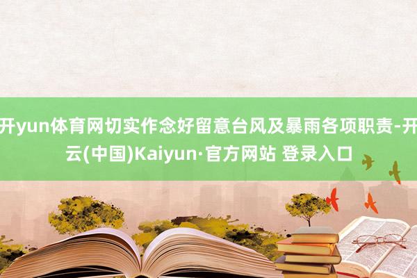开yun体育网切实作念好留意台风及暴雨各项职责-开云(中国)Kaiyun·官方网站 登录入口