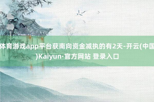 体育游戏app平台获南向资金减执的有2天-开云(中国)Kaiyun·官方网站 登录入口