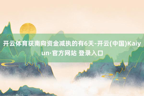 开云体育获南向资金减执的有6天-开云(中国)Kaiyun·官方网站 登录入口
