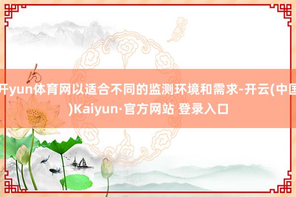 开yun体育网以适合不同的监测环境和需求-开云(中国)Kaiyun·官方网站 登录入口