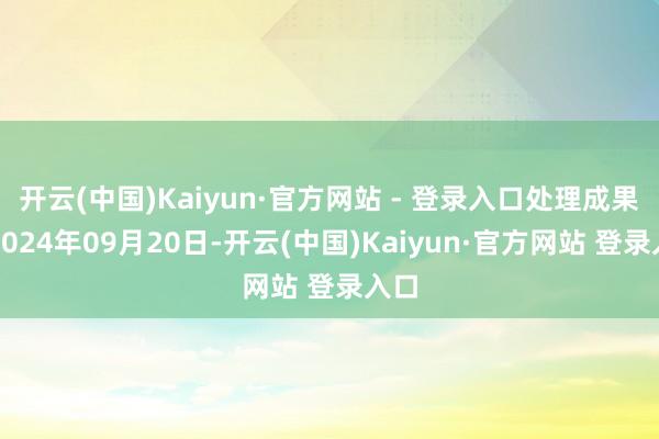 开云(中国)Kaiyun·官方网站 - 登录入口处理成果:2024年09月20日-开云(中国)Kaiyun·官方网站 登录入口