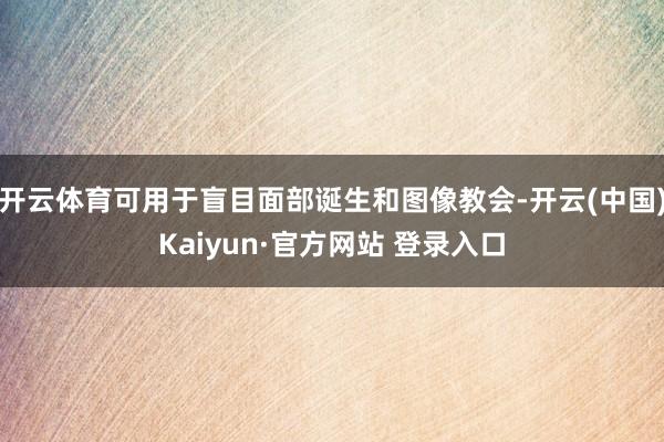 开云体育可用于盲目面部诞生和图像教会-开云(中国)Kaiyun·官方网站 登录入口