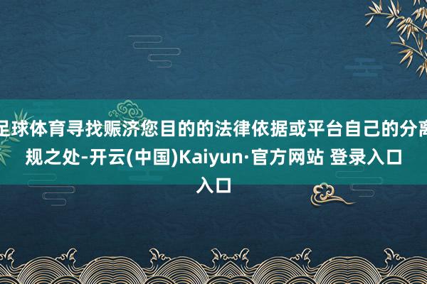足球体育寻找赈济您目的的法律依据或平台自己的分离规之处-开云(中国)Kaiyun·官方网站 登录入口