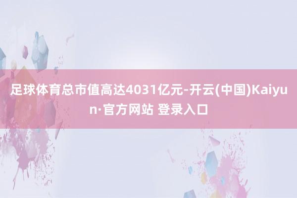 足球体育总市值高达4031亿元-开云(中国)Kaiyun·官方网站 登录入口