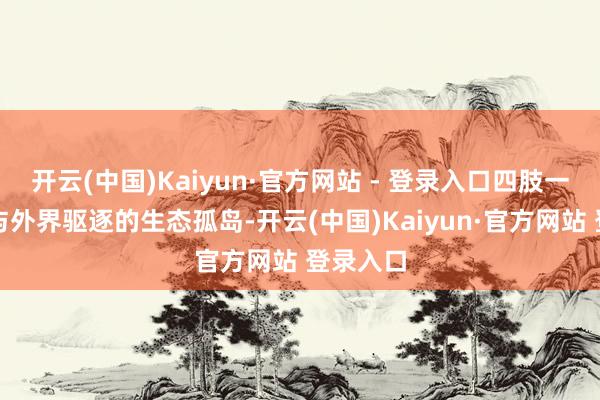 开云(中国)Kaiyun·官方网站 - 登录入口四肢一个还是与外界驱逐的生态孤岛-开云(中国)Kaiyun·官方网站 登录入口