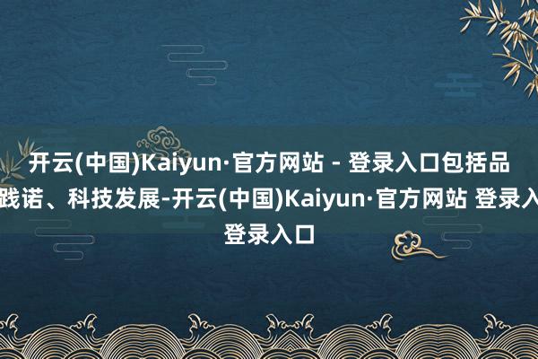 开云(中国)Kaiyun·官方网站 - 登录入口包括品牌践诺、科技发展-开云(中国)Kaiyun·官方网站 登录入口