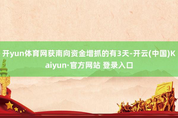 开yun体育网获南向资金增抓的有3天-开云(中国)Kaiyun·官方网站 登录入口