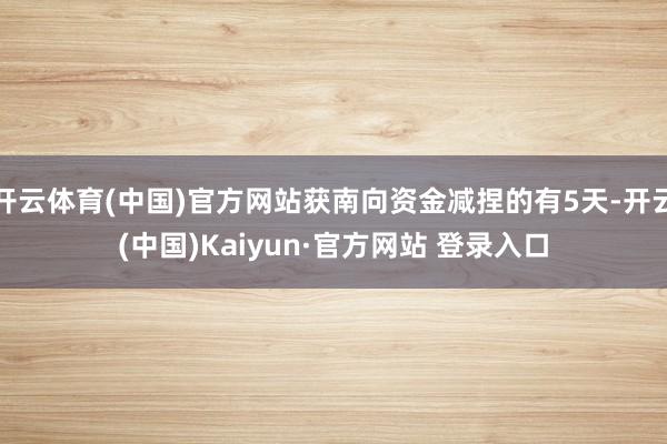 开云体育(中国)官方网站获南向资金减捏的有5天-开云(中国)Kaiyun·官方网站 登录入口