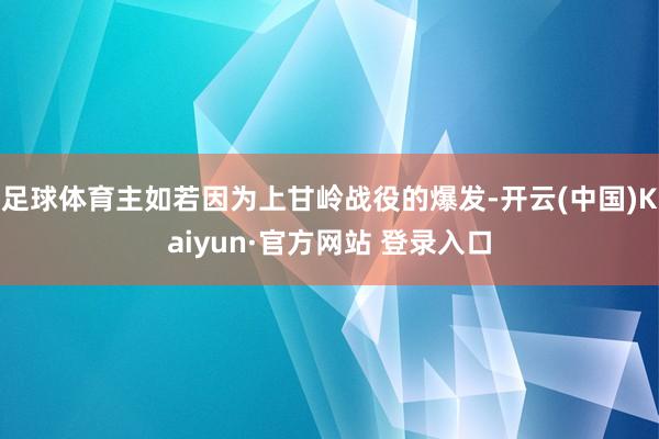 足球体育主如若因为上甘岭战役的爆发-开云(中国)Kaiyun·官方网站 登录入口