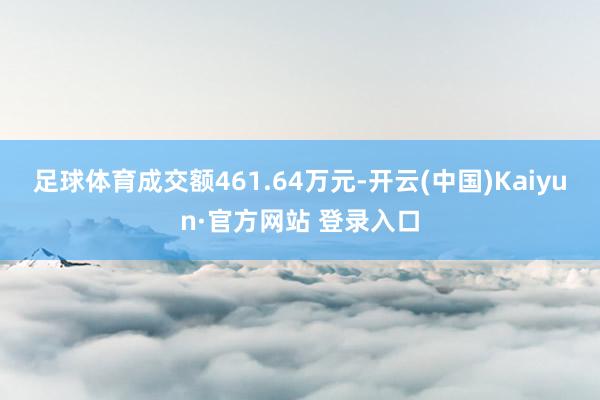足球体育成交额461.64万元-开云(中国)Kaiyun·官方网站 登录入口