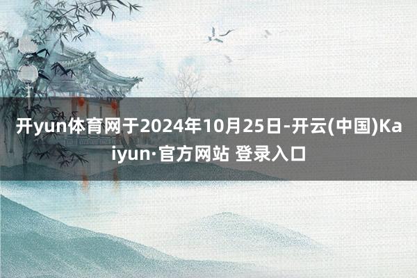 开yun体育网于2024年10月25日-开云(中国)Kaiyun·官方网站 登录入口