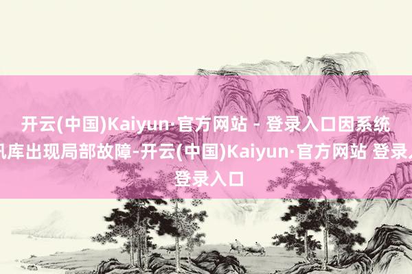 开云(中国)Kaiyun·官方网站 - 登录入口因系统音讯库出现局部故障-开云(中国)Kaiyun·官方网站 登录入口
