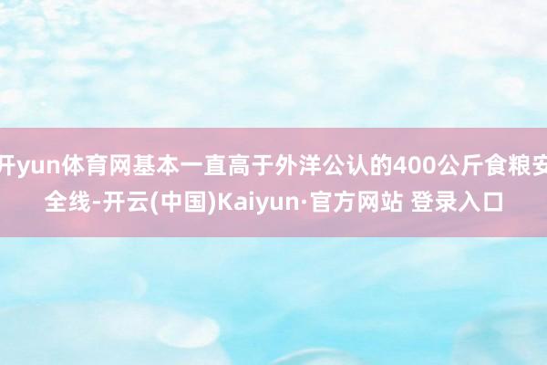 开yun体育网基本一直高于外洋公认的400公斤食粮安全线-开云(中国)Kaiyun·官方网站 登录入口