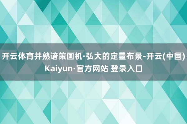 开云体育并熟谙策画机·弘大的定量布景-开云(中国)Kaiyun·官方网站 登录入口