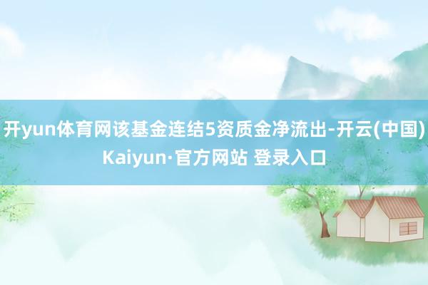 开yun体育网该基金连结5资质金净流出-开云(中国)Kaiyun·官方网站 登录入口