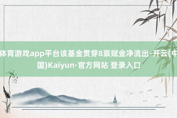 体育游戏app平台该基金贯穿8禀赋金净流出-开云(中国)Kaiyun·官方网站 登录入口