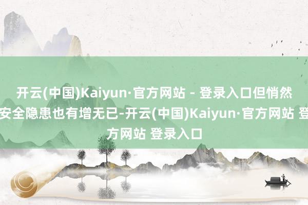 开云(中国)Kaiyun·官方网站 - 登录入口但悄然则生的安全隐患也有增无已-开云(中国)Kaiyun·官方网站 登录入口