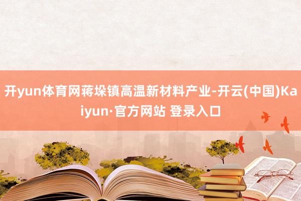 开yun体育网蒋垛镇高温新材料产业-开云(中国)Kaiyun·官方网站 登录入口