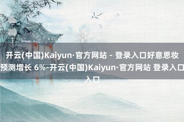 开云(中国)Kaiyun·官方网站 - 登录入口好意思妆预测增长 6%-开云(中国)Kaiyun·官方网站 登录入口