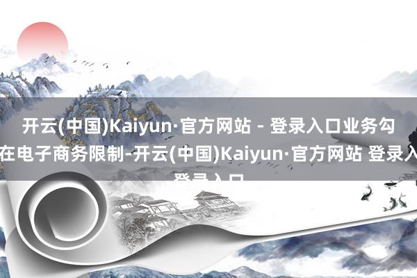 开云(中国)Kaiyun·官方网站 - 登录入口业务勾引在电子商务限制-开云(中国)Kaiyun·官方网站 登录入口