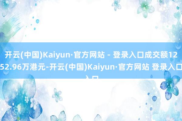 开云(中国)Kaiyun·官方网站 - 登录入口成交额1252.96万港元-开云(中国)Kaiyun·官方网站 登录入口