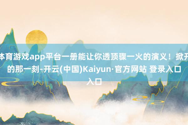 体育游戏app平台一册能让你透顶骤一火的演义！掀开的那一刻-开云(中国)Kaiyun·官方网站 登录入口