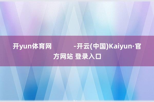 开yun体育网            -开云(中国)Kaiyun·官方网站 登录入口