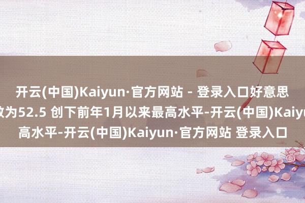 开云(中国)Kaiyun·官方网站 - 登录入口好意思国12月ISM新订单指数为52.5 创下前年1月以来最高水平-开云(中国)Kaiyun·官方网站 登录入口