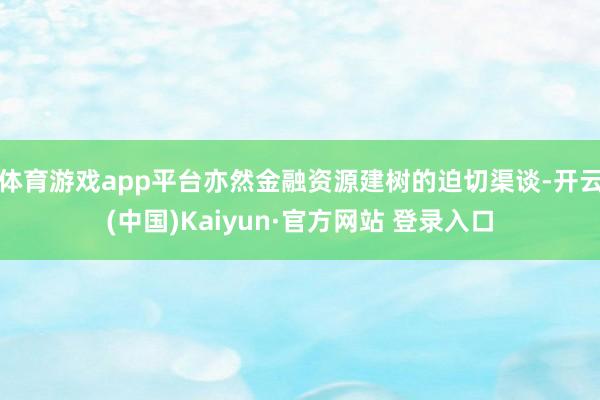体育游戏app平台亦然金融资源建树的迫切渠谈-开云(中国)Kaiyun·官方网站 登录入口