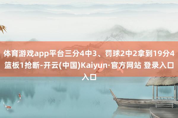 体育游戏app平台三分4中3、罚球2中2拿到19分4篮板1抢断-开云(中国)Kaiyun·官方网站 登录入口