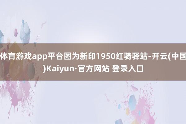 体育游戏app平台图为新印1950红骑驿站-开云(中国)Kaiyun·官方网站 登录入口
