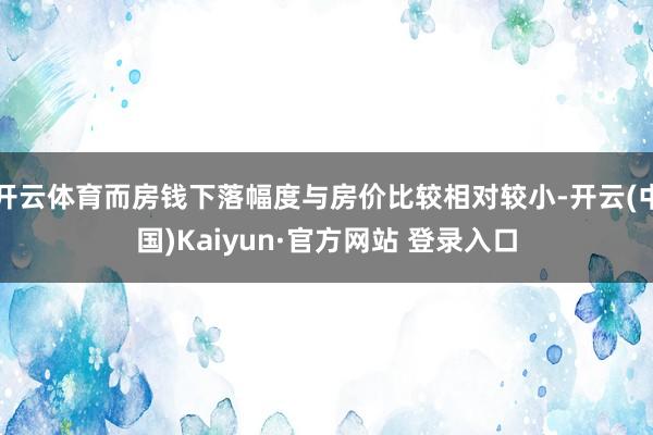 开云体育而房钱下落幅度与房价比较相对较小-开云(中国)Kaiyun·官方网站 登录入口