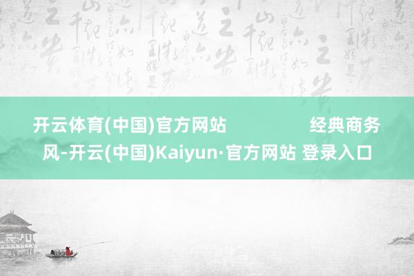 开云体育(中国)官方网站                 经典商务风-开云(中国)Kaiyun·官方网站 登录入口