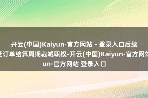 开云(中国)Kaiyun·官方网站 - 登录入口后续也不错享受订单结算周期裁减职权-开云(中国)Kaiyun·官方网站 登录入口