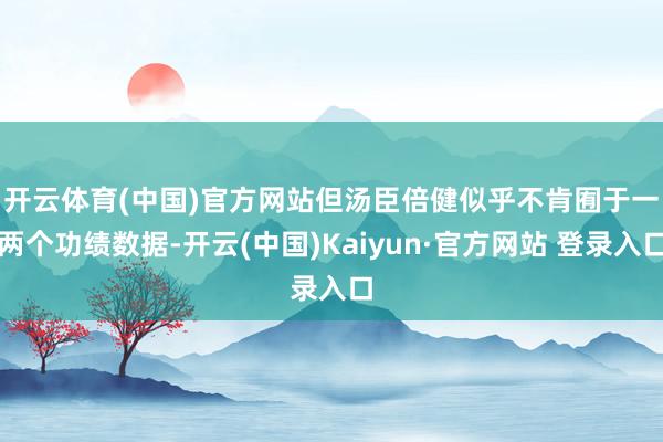 开云体育(中国)官方网站　　但汤臣倍健似乎不肯囿于一两个功绩数据-开云(中国)Kaiyun·官方网站 登录入口