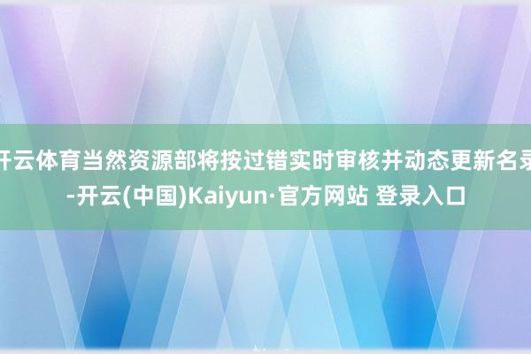 开云体育当然资源部将按过错实时审核并动态更新名录-开云(中国)Kaiyun·官方网站 登录入口